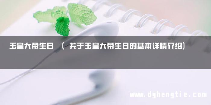 玉皇大帝生日 (关于玉皇大帝生日的基本详情介绍)